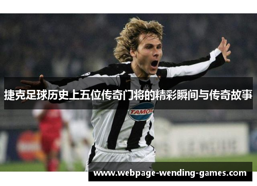 捷克足球历史上五位传奇门将的精彩瞬间与传奇故事