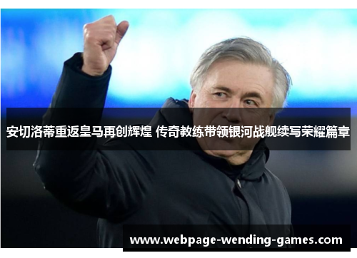 安切洛蒂重返皇马再创辉煌 传奇教练带领银河战舰续写荣耀篇章