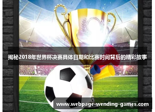 揭秘2018年世界杯决赛具体日期和比赛时间背后的精彩故事