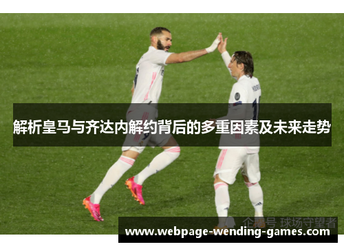 解析皇马与齐达内解约背后的多重因素及未来走势
