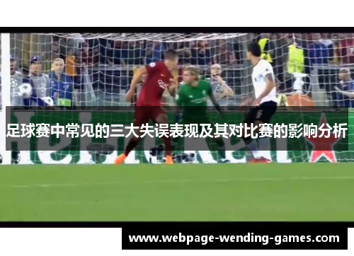 足球赛中常见的三大失误表现及其对比赛的影响分析