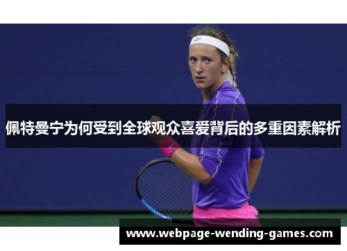 佩特曼宁为何受到全球观众喜爱背后的多重因素解析