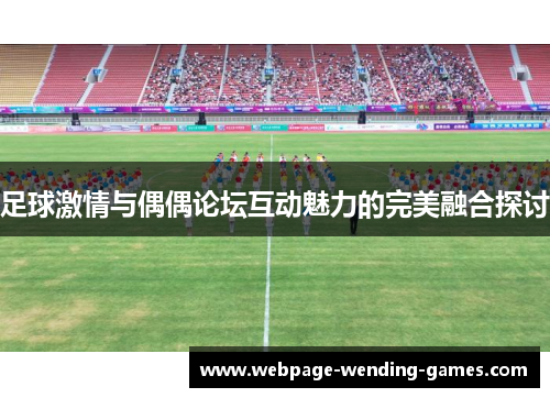 足球激情与偶偶论坛互动魅力的完美融合探讨