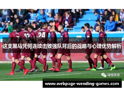 这支黑马凭何连续击败强队背后的战略与心理优势解析