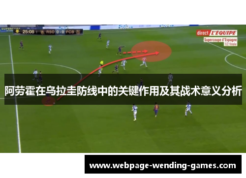 阿劳霍在乌拉圭防线中的关键作用及其战术意义分析