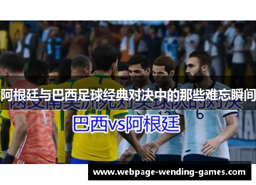 阿根廷与巴西足球经典对决中的那些难忘瞬间