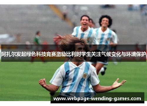 阿扎尔发起绿色科技竞赛激励比利时学生关注气候变化与环境保护