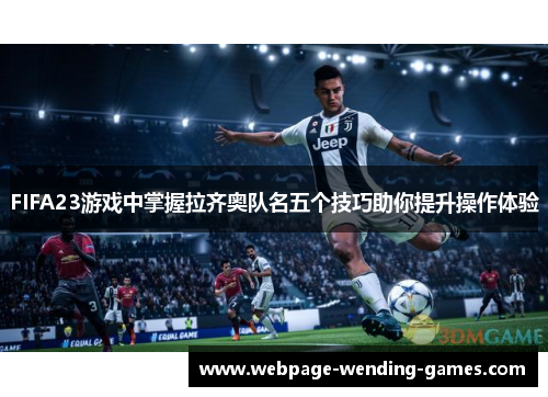 FIFA23游戏中掌握拉齐奥队名五个技巧助你提升操作体验