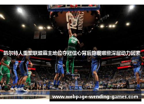 凯尔特人重塑联盟霸主地位夺冠信心背后隐藏哪些深层动力因素