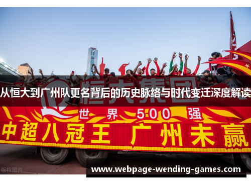 从恒大到广州队更名背后的历史脉络与时代变迁深度解读