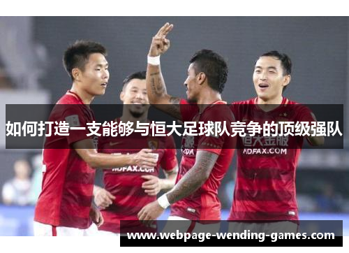 如何打造一支能够与恒大足球队竞争的顶级强队