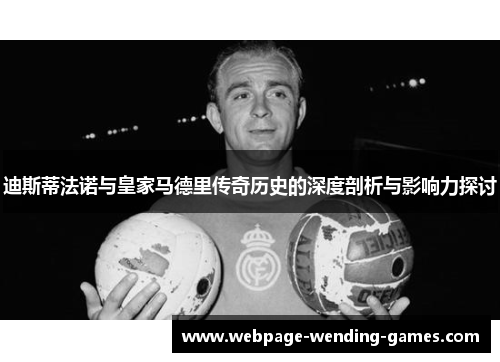 迪斯蒂法诺与皇家马德里传奇历史的深度剖析与影响力探讨