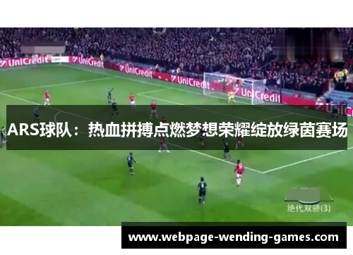 ARS球队：热血拼搏点燃梦想荣耀绽放绿茵赛场