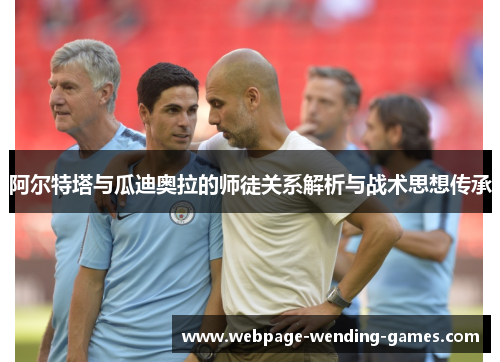 阿尔特塔与瓜迪奥拉的师徒关系解析与战术思想传承