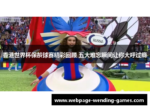 香港世界杯保龄球赛精彩回顾 五大难忘瞬间让你大呼过瘾