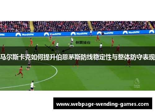 马尔斯卡克如何提升伯恩茅斯防线稳定性与整体防守表现