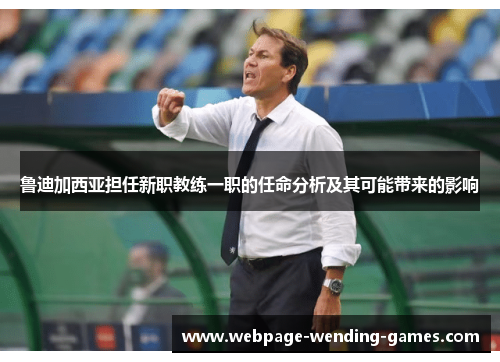 鲁迪加西亚担任新职教练一职的任命分析及其可能带来的影响
