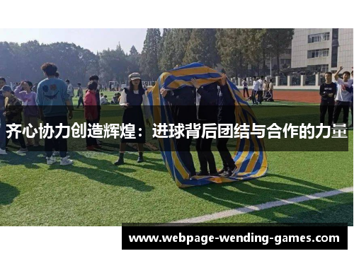 齐心协力创造辉煌：进球背后团结与合作的力量