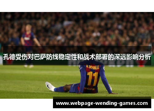孔德受伤对巴萨防线稳定性和战术部署的深远影响分析