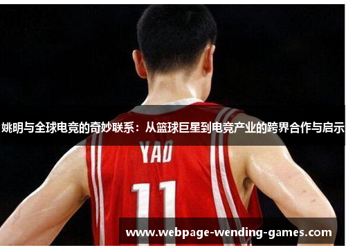 姚明与全球电竞的奇妙联系：从篮球巨星到电竞产业的跨界合作与启示