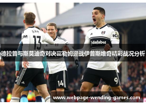 德拉普与斯莫迪奇对决富勒姆迎战伊普斯维奇精彩战况分析
