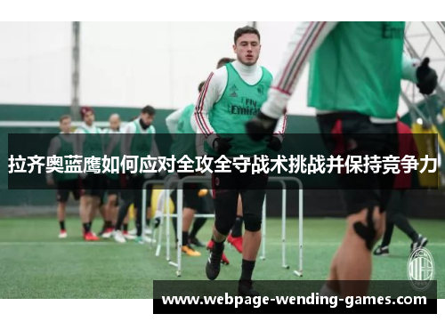 拉齐奥蓝鹰如何应对全攻全守战术挑战并保持竞争力