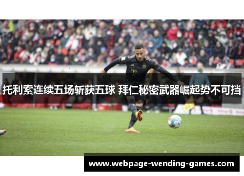 托利索连续五场斩获五球 拜仁秘密武器崛起势不可挡