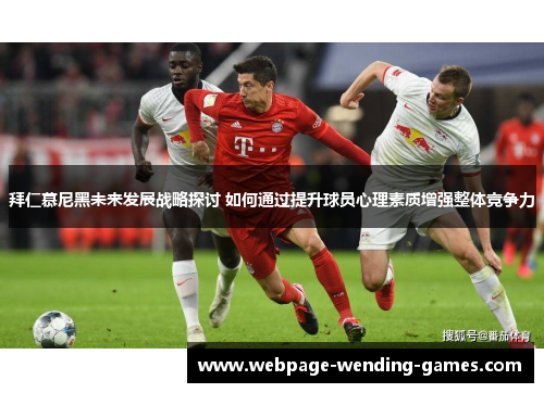 拜仁慕尼黑未来发展战略探讨 如何通过提升球员心理素质增强整体竞争力