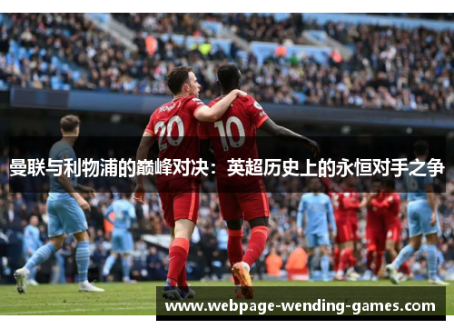 曼联与利物浦的巅峰对决：英超历史上的永恒对手之争