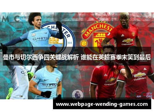 曼市与切尔西争四关键战解析 谁能在英超赛季末笑到最后
