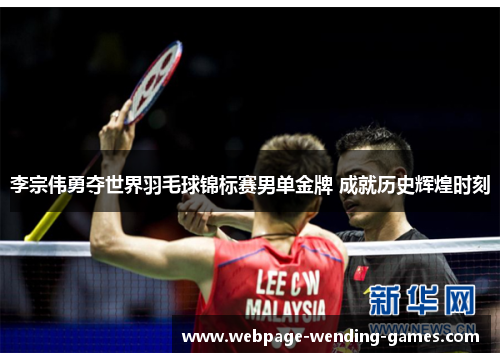 李宗伟勇夺世界羽毛球锦标赛男单金牌 成就历史辉煌时刻