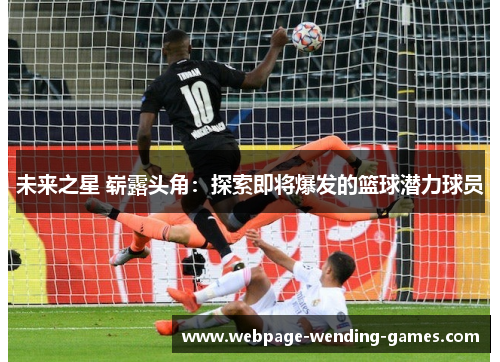 未来之星 崭露头角：探索即将爆发的篮球潜力球员