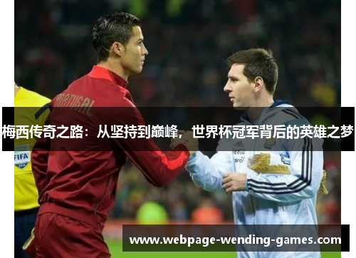 梅西传奇之路：从坚持到巅峰，世界杯冠军背后的英雄之梦