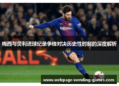 梅西与贝利进球纪录争锋对决历史性时刻的深度解析