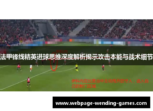 法甲锋线精英进球思维深度解析揭示攻击本能与战术细节
