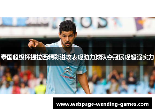 泰国超级杯提拉西精彩进攻表现助力球队夺冠展现超强实力