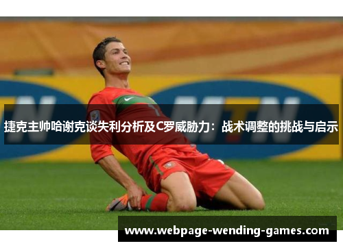 捷克主帅哈谢克谈失利分析及C罗威胁力：战术调整的挑战与启示