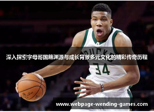 深入探索字母哥国籍渊源与成长背景多元文化的精彩传奇历程