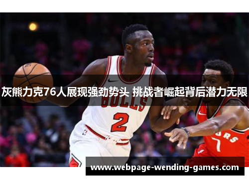 灰熊力克76人展现强劲势头 挑战者崛起背后潜力无限