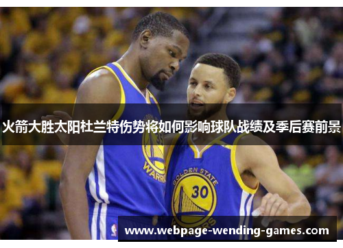 火箭大胜太阳杜兰特伤势将如何影响球队战绩及季后赛前景