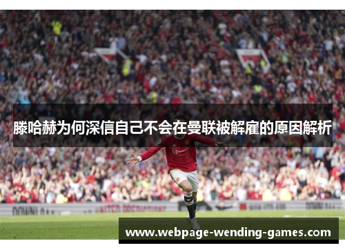 滕哈赫为何深信自己不会在曼联被解雇的原因解析