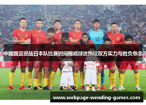 中国国足迎战日本队比赛时间揭晓球迷热议双方实力与胜负悬念
