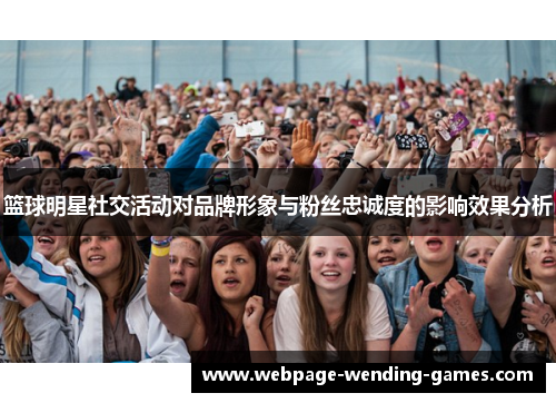 篮球明星社交活动对品牌形象与粉丝忠诚度的影响效果分析
