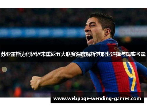 苏亚雷斯为何迟迟未重返五大联赛深度解析其职业选择与现实考量