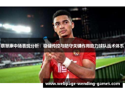 蔡慧康中场表现分析：稳健传控与防守关键作用助力球队战术体系