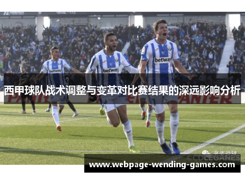 西甲球队战术调整与变革对比赛结果的深远影响分析