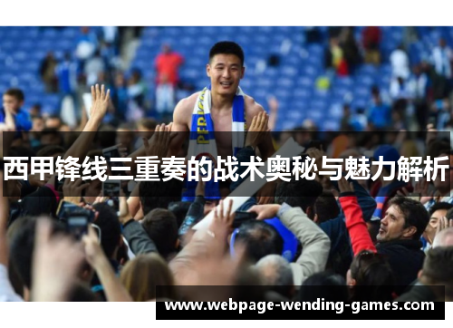 西甲锋线三重奏的战术奥秘与魅力解析