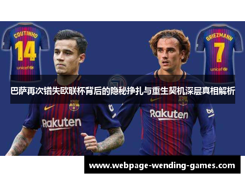 巴萨再次错失欧联杯背后的隐秘挣扎与重生契机深层真相解析