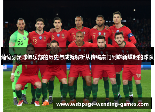 葡萄牙足球俱乐部的历史与成就解析从传统豪门到崭新崛起的球队