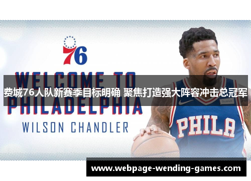费城76人队新赛季目标明确 聚焦打造强大阵容冲击总冠军